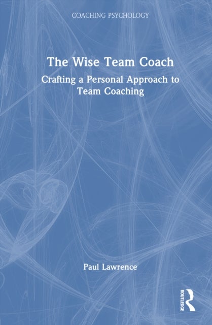 The Wise Team Coach - Crafting A Personal Approach To Team Coaching