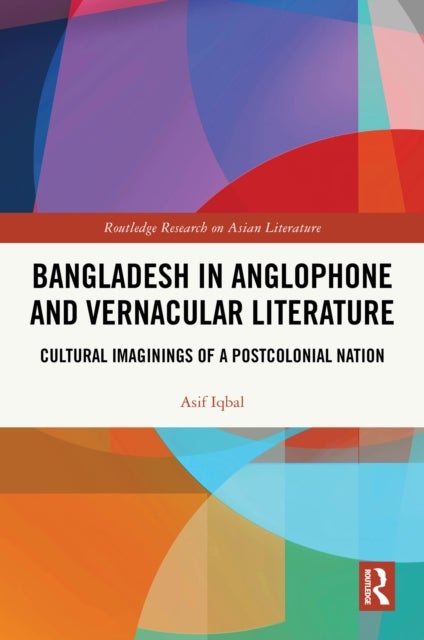 Bangladesh in Anglophone and Vernacular Literature - Cultural Imaginings of a Postcolonial Nation
