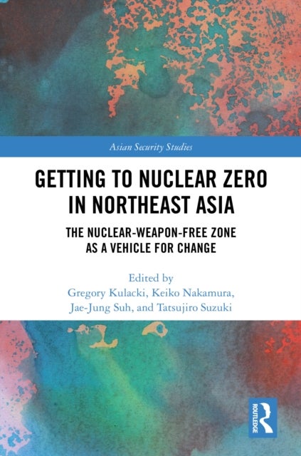 Getting to Nuclear Zero in Northeast Asia - The Nuclear-Weapon-Free Zone as a Vehicle for Change