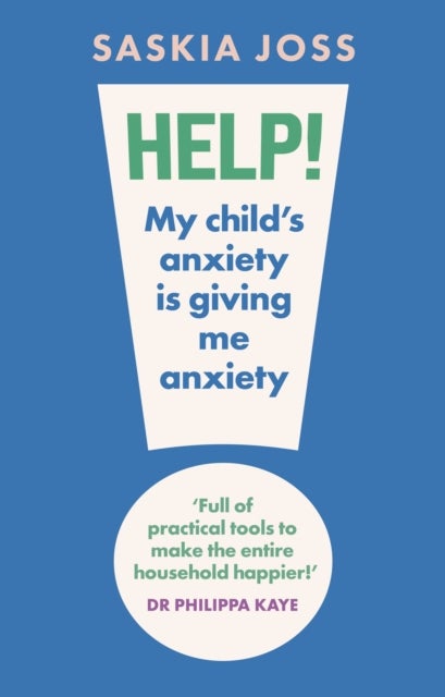 Help! My Child's Anxiety is Giving Me Anxiety - An Essential Guide for Parents of Anxious Children