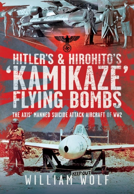 Hitler''s and Hirohito''s ''Kamikaze'' Flying Bombs - The Axis’ Manned Suicide Attack Aircraft of WW2
