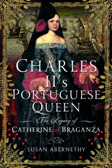 Charles II’s Portuguese Queen - The Legacy of Catherine of Braganza