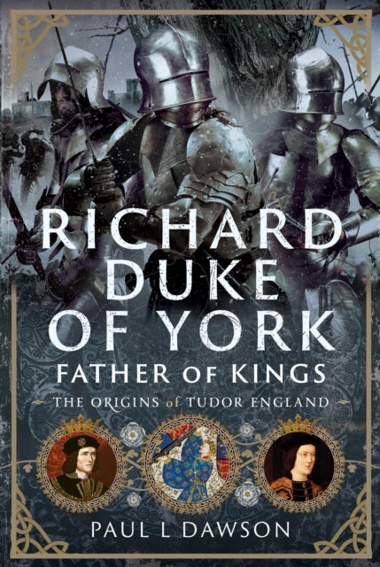 Richard Duke of York, Father of Kings - The Origins of Tudor England
