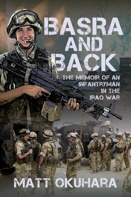 Basra and Back - The Memoir of an Unlikely Infantryman in the Iraq War