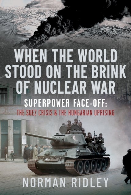 When The World Stood on the Brink of Nuclear War - Superpower Face-off: The Suez Crisis and the Hungarian Uprising