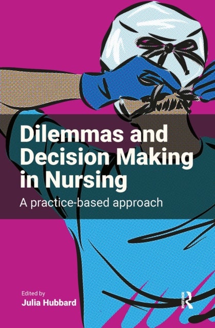 Dilemmas and Decision Making in Nursing - A Practice-based Approach