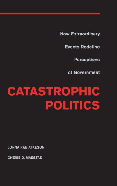 Catastrophic Politics - How Extraordinary Events Redefine Perceptions of Government