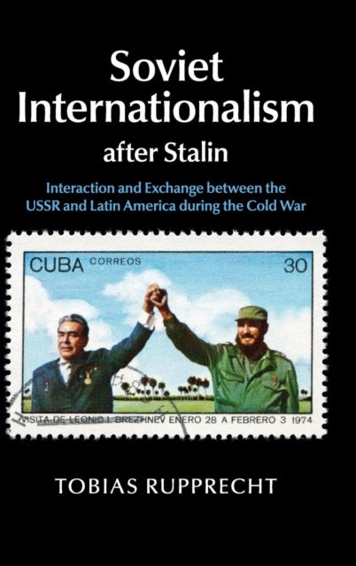 Soviet Internationalism after Stalin - Interaction and Exchange between the USSR and Latin America during the Cold War