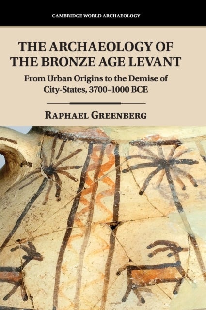 The Archaeology of the Bronze Age Levant - From Urban Origins to the Demise of City-States, 3700–1000 BCE