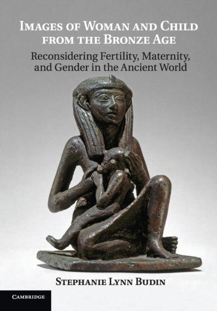 Images of Woman and Child from the Bronze Age - Reconsidering Fertility, Maternity, and Gender in the Ancient World