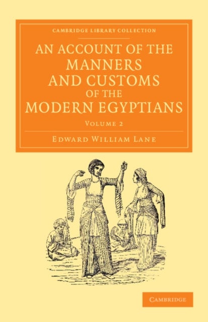 An Account of the Manners and Customs of the Modern Egyptians - Written in Egypt during the Years 1833, –34, and –35, Partly from Notes Made during a Former Visit to that Country in the Years 1825, –26, –27 and –28