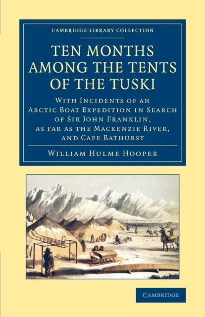 Ten Months Among the Tents of the Tuski - With Incidents of an Arctic Boat Expedition in Search of Sir John Franklin, As Far As the Mackenzie River, and Cape Bathurst