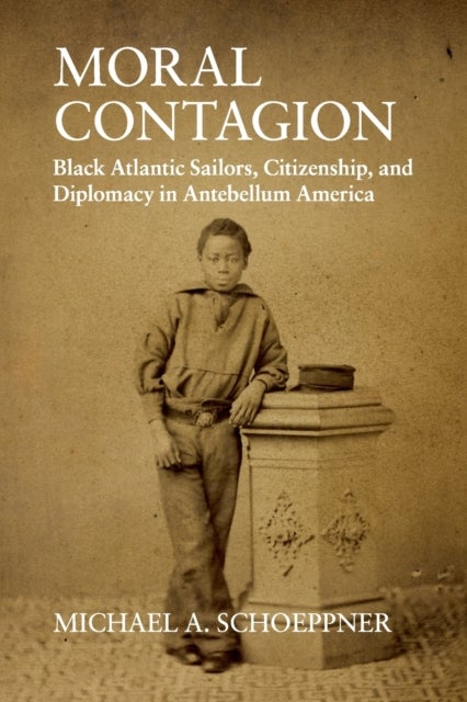 Moral Contagion - Black Atlantic Sailors, Citizenship, and Diplomacy in Antebellum America