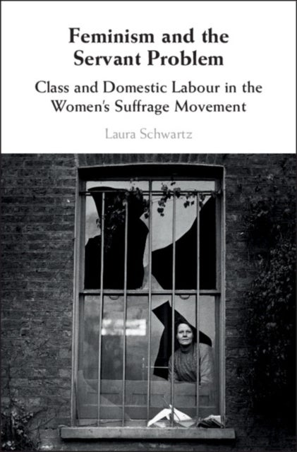 Feminism and the Servant Problem - Class and Domestic Labour in the Women's Suffrage Movement