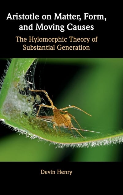 Aristotle on Matter, Form, and Moving Causes - The Hylomorphic Theory of Substantial Generation