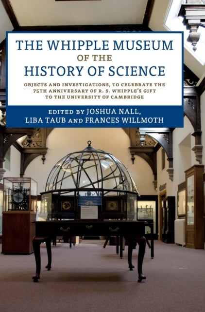 The Whipple Museum of the History of Science - Objects and Investigations, to Celebrate the 75th Anniversary of R. S. Whipple's Gift to the University of Cambridge