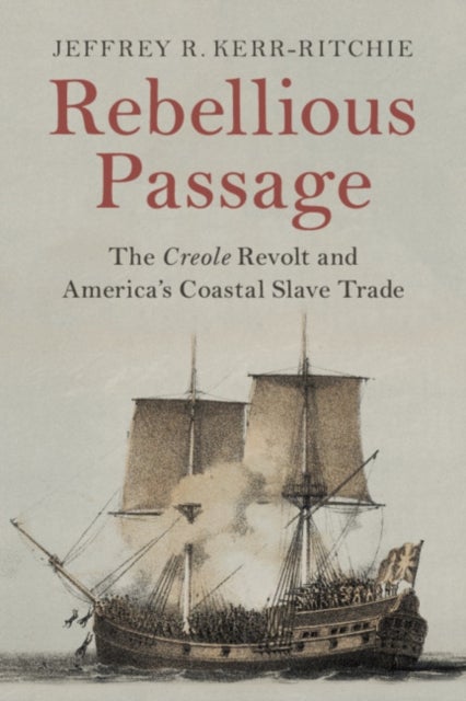 Rebellious Passage - The Creole Revolt and America's Coastal Slave Trade