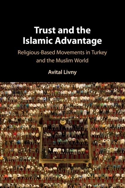 Trust and the Islamic Advantage - Religious-Based Movements in Turkey and the Muslim World