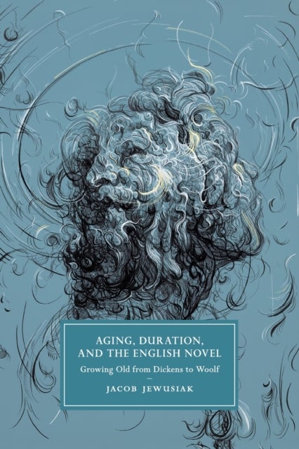 Aging, Duration, and the English Novel - Growing Old from Dickens to Woolf