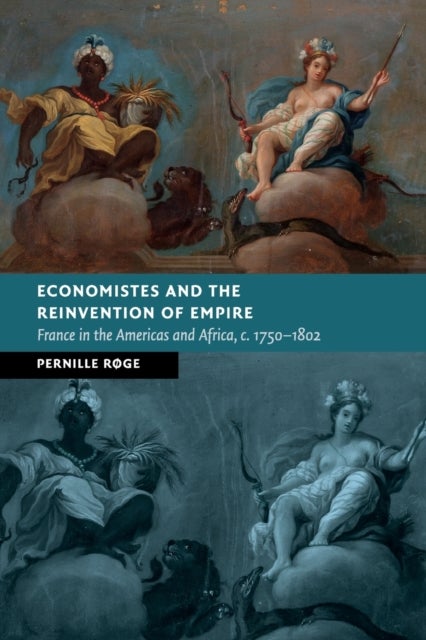 Economistes and the Reinvention of Empire - France in the Americas and Africa, c.1750–1802