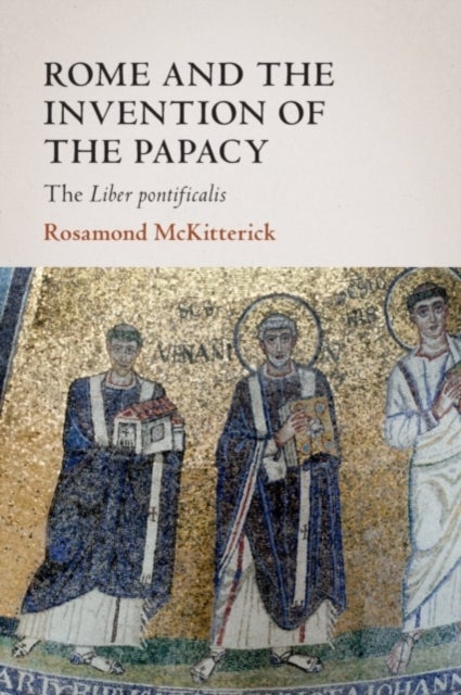 Rome and the Invention of the Papacy - The Liber Pontificalis