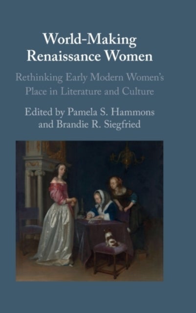 World-Making Renaissance Women - Rethinking Early Modern Women's Place in Literature and Culture