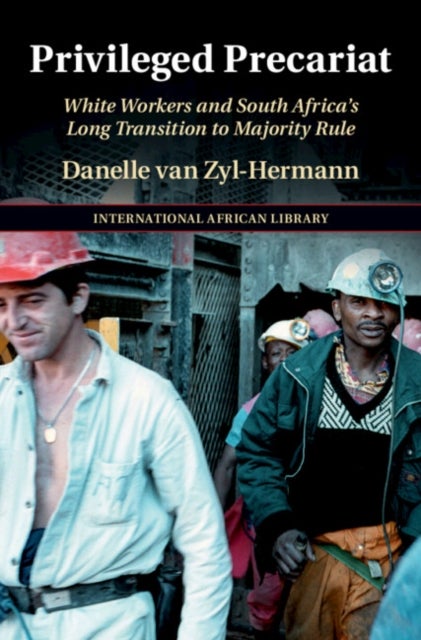 Privileged Precariat - White Workers and South Africa's Long Transition to Majority Rule