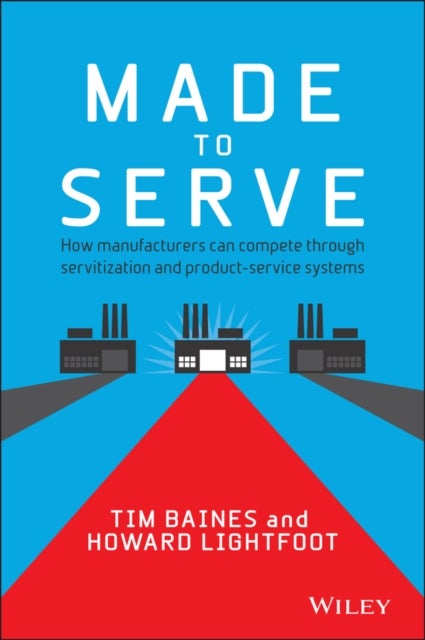Made to Serve - How Manufacturers can Compete Through Servitization and Product Service Systems