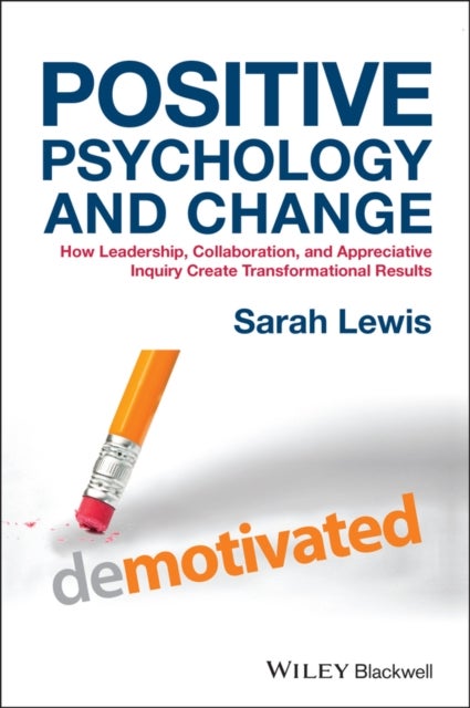 Positive Psychology and Change – How Leadership, Collaboration and Appreciative Inquiry Create Transformational Results - How Leadership, Collaboration, and Appreciative Inquiry Create Transformational Results