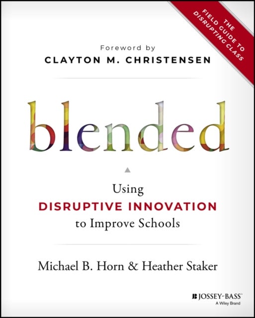 Blended – Using Disruptive Innovation to Improve Schools - Using Disruptive Innovation to Improve Schools