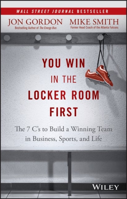 You Win in the Locker Room First – The 7 C's to Build a Winning Team in Business, Sports, and Life - The 7 C's to Build a Winning Team in Business, Sports, and Life