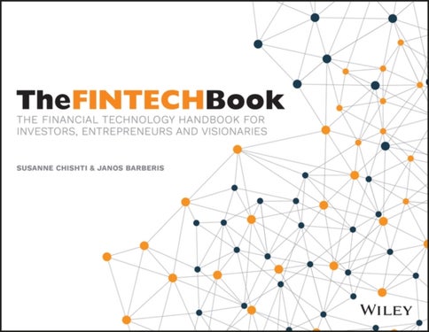 The FINTECH Book – The Financial Technology Handbook for Investors, Entrepreneurs and Visionaries - The Financial Technology Handbook for Investors, Entrepreneurs and Visionaries