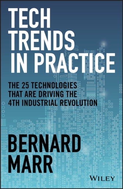 Tech Trends in Practice – The 25 Technologies that are Driving the 4th Industrial Revolution - The 25 Technologies that are Driving the 4th Industrial Revolution
