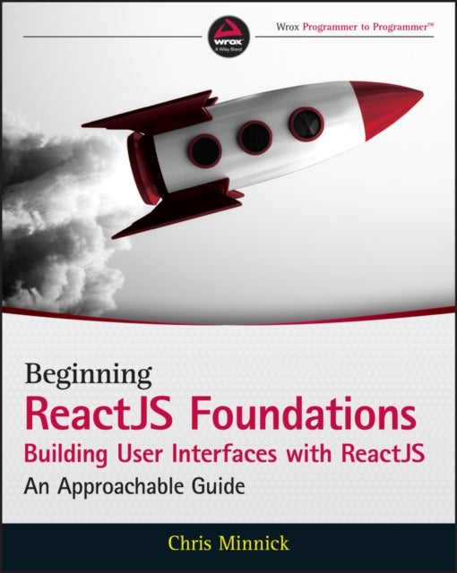 Beginning ReactJS Foundations Building User Interfaces with ReactJS: An Approachable Guide - An Approachable Guide