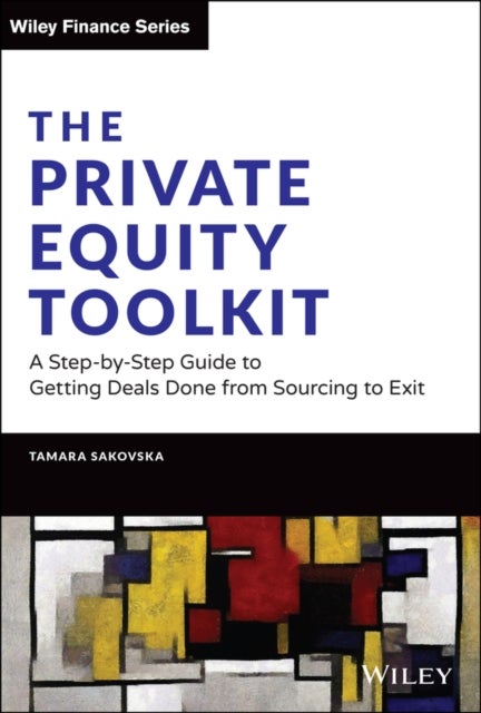 The Private Equity Toolkit: A Step–by–Step Guide to Getting Deals Done from Sourcing to Exit - A Step-by-Step Guide to Getting Deals Done from Sourcing to Exit