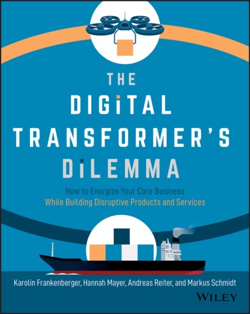 The Digital Transformer′s Dilemma - How to Energize Your Core Business While Building Disruptive Products and Services