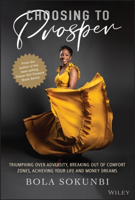 Choosing to Prosper – Triumphing Over Adversity, Breaking Out of Comfort Zones, Achieving Your Life  and Money Dreams - Triumphing Over Adversity, Breaking Out of Comfort Zones, Achieving Your Life and Money Dreams