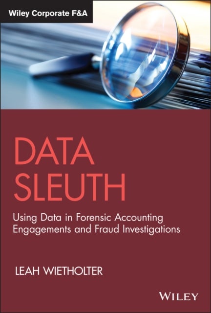 Data Sleuth: Using Data in Forensic Accounting Eng agements and Fraud Investigations - Using Data in Forensic Accounting Engagements and Fraud Investigations