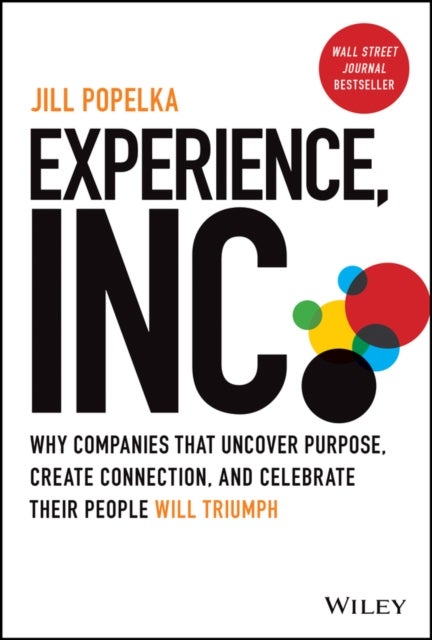 Experience, Inc.: Why Companies That Uncover Purpo se, Create Connection, and Celebrate Their People Will Triumph - Why Companies That Uncover Purpose, Create Connection, and Celebrate Their People Will Triumph