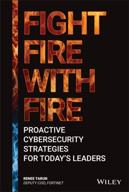 Fight Fire with Fire – Proactive Cybersecurity Strategies for Today′s Leaders - Proactive Cybersecurity Strategies for Today's Leaders