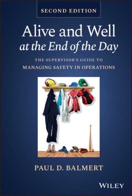 Alive and Well at the End of the Day – The Supervisor's Guide to Managing Safety in Operations, Second Edition - The Supervisor's Guide to Managing Safety in Operations