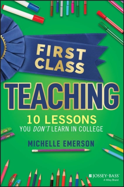 First Class Teaching – 10 Lessons You Don′t Learn in College - 10 Lessons You Don't Learn in College