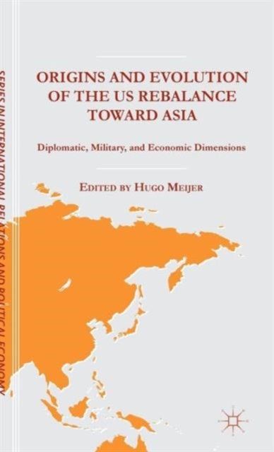 Origins and Evolution of the US Rebalance Toward Asia - Diplomatic, Military, and Economic Dimensions