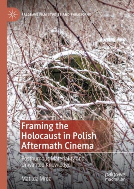 Framing the Holocaust in Polish Aftermath Cinema - Posthumous Materiality and Unwanted Knowledge