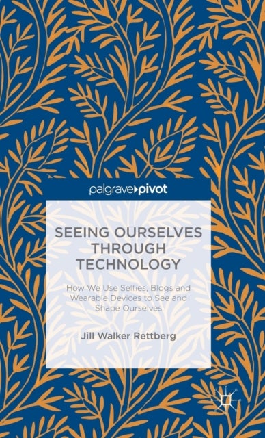 Seeing Ourselves Through Technology - How We Use Selfies, Blogs and Wearable Devices to See and Shape Ourselves