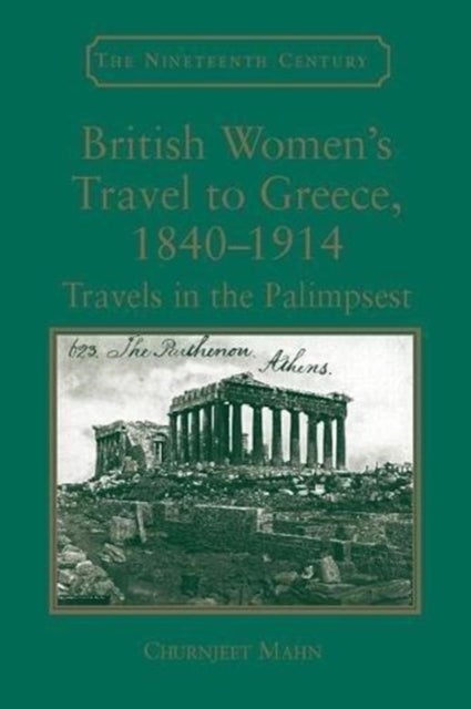 British Women''s Travel to Greece, 1840-1914 - Travels in the Palimpsest