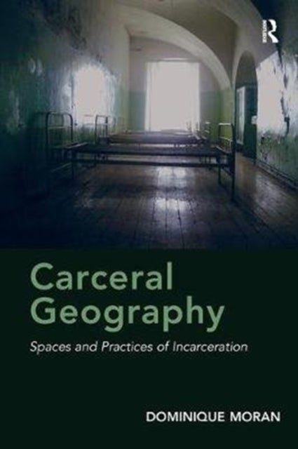 Carceral Geography - Spaces and Practices of Incarceration