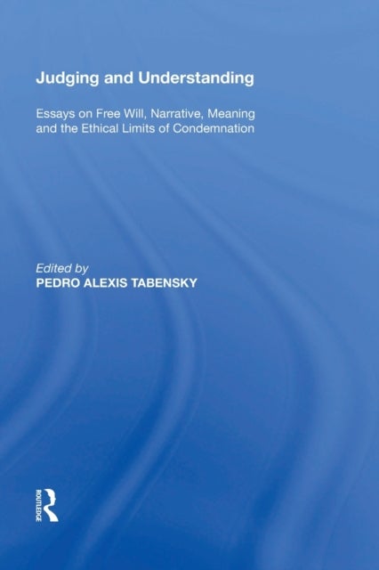 Judging and Understanding - Essays on Free Will, Narrative, Meaning and the Ethical Limits of Condemnation