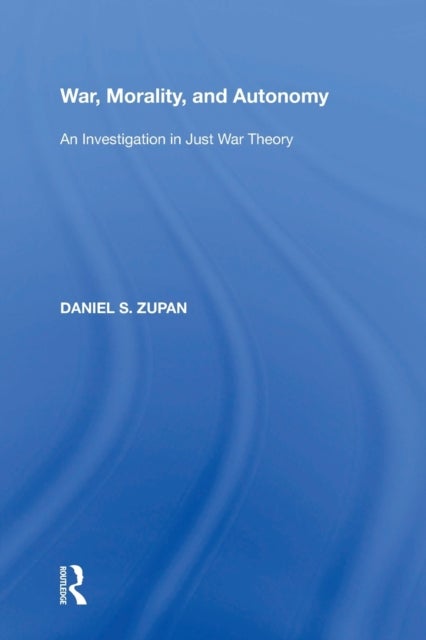 War, Morality, and Autonomy - An Investigation in Just War Theory