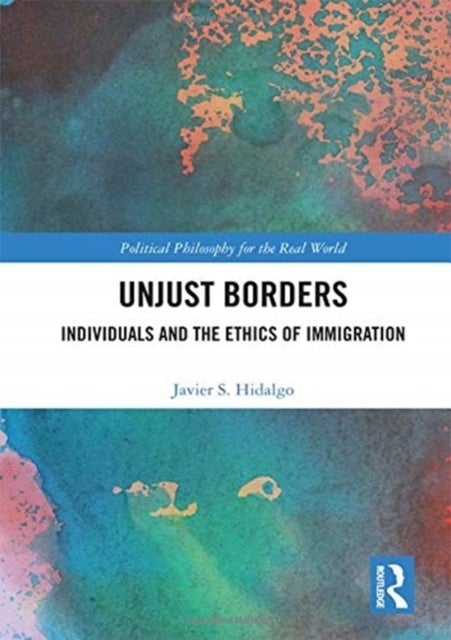 Unjust Borders - Individuals and the Ethics of Immigration